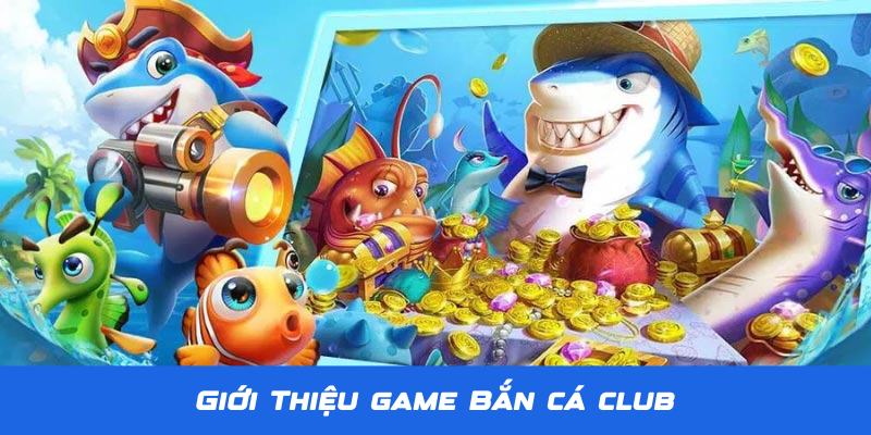 Bắn Cá Club - Thiên Đường Săn Bắn Đại Dương Số 1 Tại Jun88 2 Giới thiệu về tựa game Bắn Cá Club siêu hấp dẫn